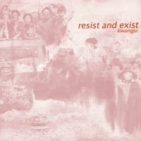 Resist And Exist - Kwangju